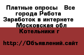 Платные опросы - Все города Работа » Заработок в интернете   . Московская обл.,Котельники г.